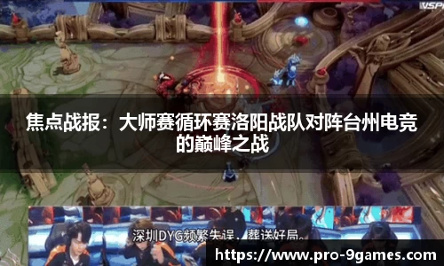 焦点战报：大师赛循环赛洛阳战队对阵台州电竞的巅峰之战