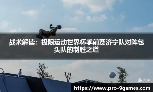 战术解读：极限运动世界杯季前赛济宁队对阵包头队的制胜之道