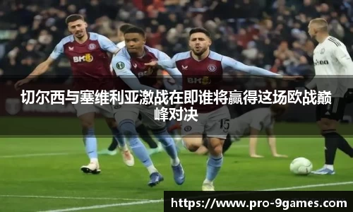 切尔西与塞维利亚激战在即谁将赢得这场欧战巅峰对决
