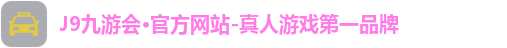 J9九游会·官方网站-真人游戏第一品牌